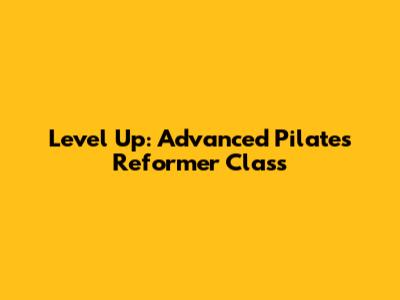 Level Up: Advanced Pilates Reformer Class