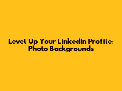 Level Up Your LinkedIn Profile: Photo Backgrounds
