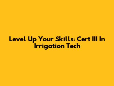 Level Up Your Skills: Cert III In Irrigation Tech