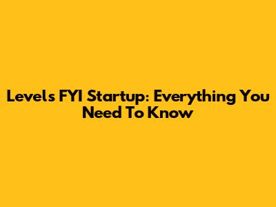 Levels FYI Startup: Everything You Need To Know