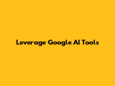 Leverage Google AI Tools