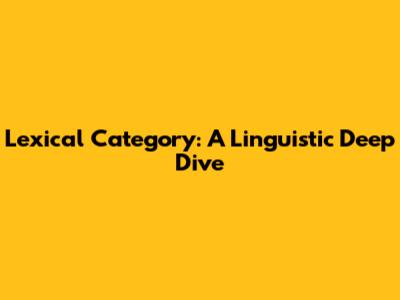 Lexical Category: A Linguistic Deep Dive
