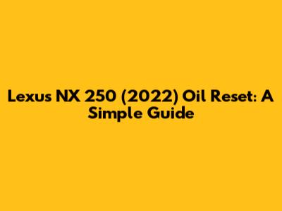 Lexus NX 250 (2022) Oil Reset: A Simple Guide
