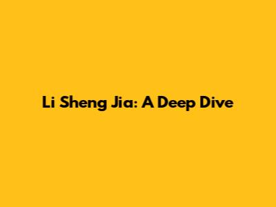 Li Sheng Jia: A Deep Dive