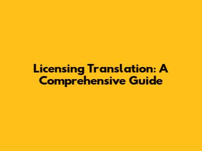 Licensing Translation: A Comprehensive Guide