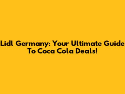 Lidl Germany: Your Ultimate Guide To Coca Cola Deals!
