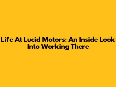 Life At Lucid Motors: An Inside Look Into Working There
