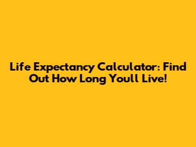 Life Expectancy Calculator: Find Out How Long You'll Live!