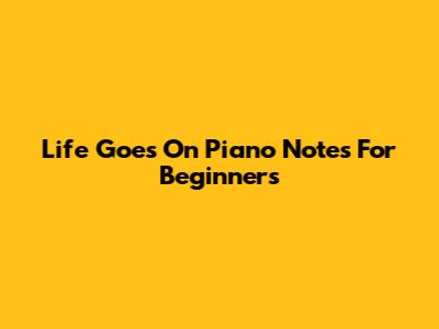 Life Goes On Piano Notes For Beginners