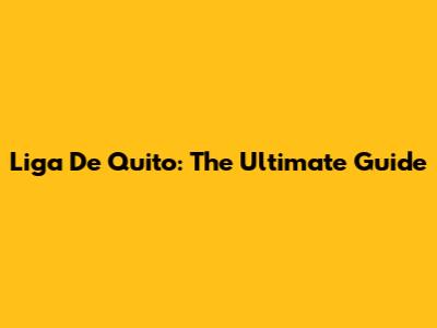 Liga De Quito: The Ultimate Guide