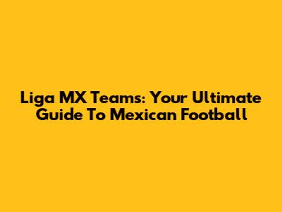 Liga MX Teams: Your Ultimate Guide To Mexican Football