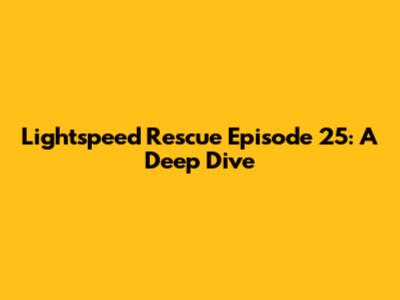 Lightspeed Rescue Episode 25: A Deep Dive