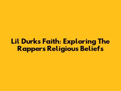 Lil Durk's Faith: Exploring The Rapper's Religious Beliefs
