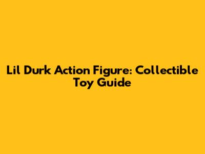 Lil Durk Action Figure: Collectible Toy Guide
