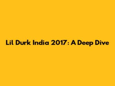 Lil Durk India 2017: A Deep Dive