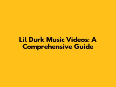 Lil Durk Music Videos: A Comprehensive Guide