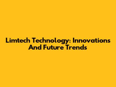 Limtech Technology: Innovations And Future Trends