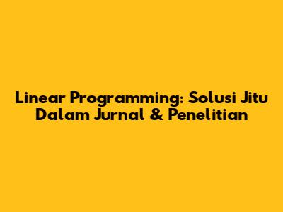 Linear Programming: Solusi Jitu Dalam Jurnal & Penelitian