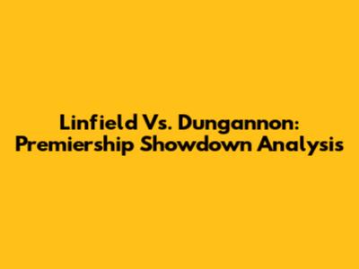 Linfield Vs. Dungannon: Premiership Showdown Analysis