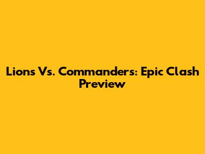 Lions Vs. Commanders: Epic Clash Preview
