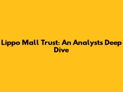 Lippo Mall Trust: An Analyst's Deep Dive