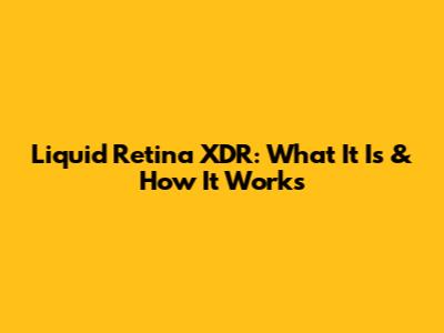 Liquid Retina XDR: What It Is & How It Works
