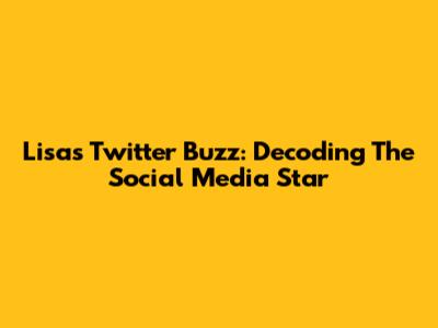 Lisa's Twitter Buzz: Decoding The Social Media Star