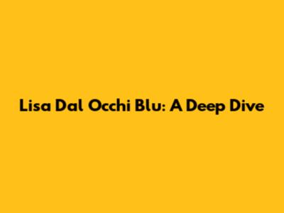 Lisa Dal Occhi Blu: A Deep Dive