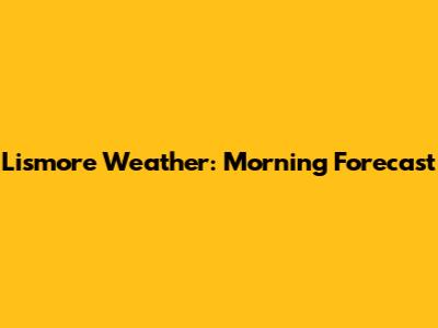 Lismore Weather: Morning Forecast