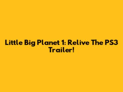 Little Big Planet 1: Relive The PS3 Trailer!