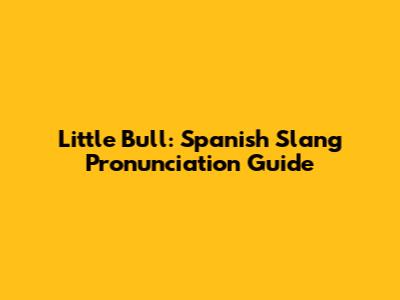 Little Bull: Spanish Slang Pronunciation Guide