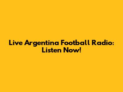 Live Argentina Football Radio: Listen Now!