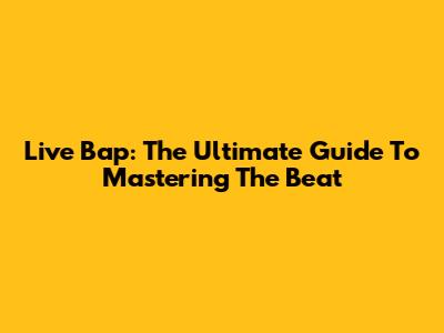 Live Bap: The Ultimate Guide To Mastering The Beat