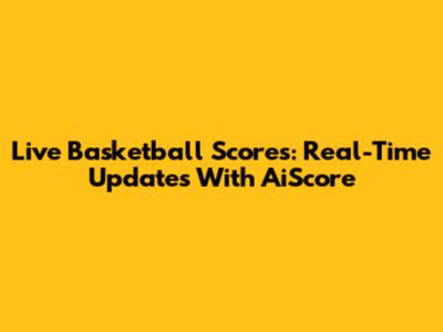 Live Basketball Scores: Real-Time Updates With AiScore