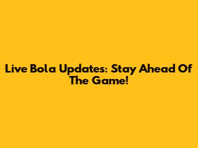 Live Bola Updates: Stay Ahead Of The Game!