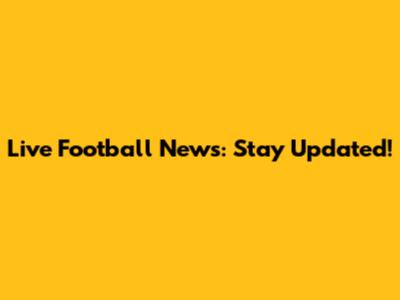 Live Football News: Stay Updated!