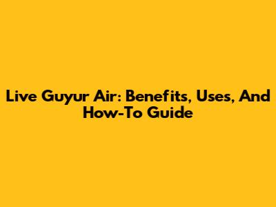 Live Guyur Air: Benefits, Uses, And How-To Guide