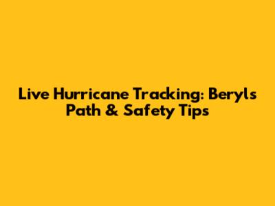 Live Hurricane Tracking: Beryl's Path & Safety Tips