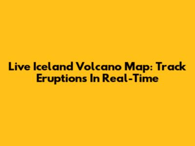 Live Iceland Volcano Map: Track Eruptions In Real-Time