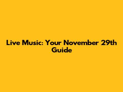 Live Music: Your November 29th Guide