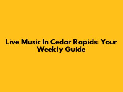 Live Music In Cedar Rapids: Your Weekly Guide
