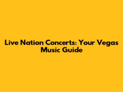 Live Nation Concerts: Your Vegas Music Guide