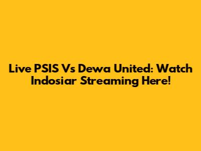 Live PSIS Vs Dewa United: Watch Indosiar Streaming Here!