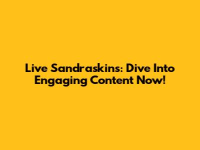 Live Sandraskins: Dive Into Engaging Content Now!