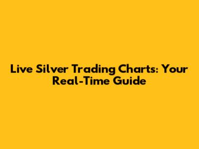 Live Silver Trading Charts: Your Real-Time Guide