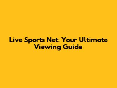 Live Sports Net: Your Ultimate Viewing Guide