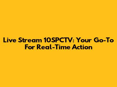 Live Stream 10SPCTV: Your Go-To For Real-Time Action