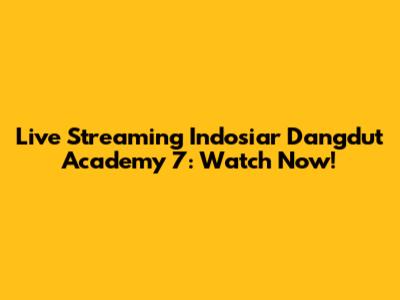 Live Streaming Indosiar Dangdut Academy 7: Watch Now!