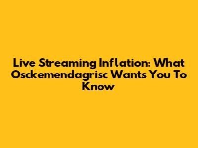 Live Streaming Inflation: What Osckemendagrisc Wants You To Know