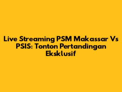 Live Streaming PSM Makassar Vs PSIS: Tonton Pertandingan Eksklusif